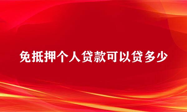 免抵押个人贷款可以贷多少