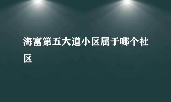 海富第五大道小区属于哪个社区