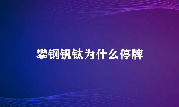 攀钢钒钛为什么停牌