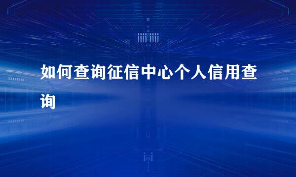 如何查询征信中心个人信用查询