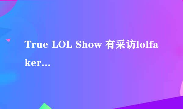 True LOL Show 有采访lolfaker第一视角的吗