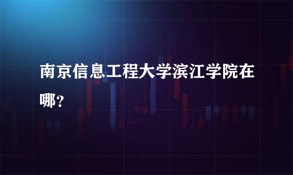 南京信息工程大学滨江学院在哪？