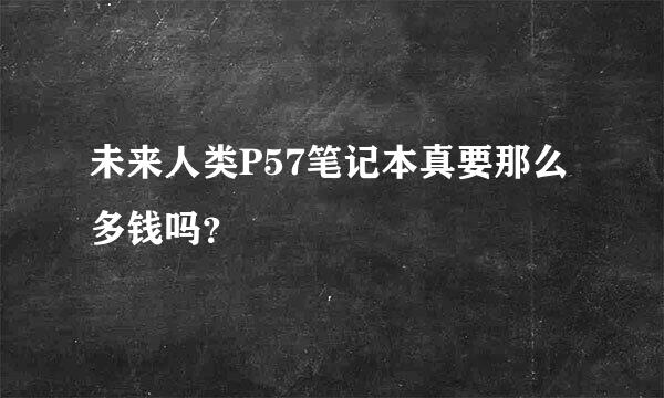 未来人类P57笔记本真要那么多钱吗？