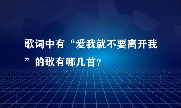 歌词中有“爱我就不要离开我”的歌有哪几首？