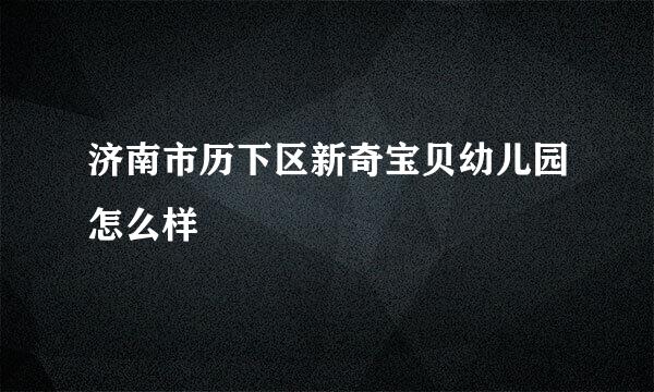 济南市历下区新奇宝贝幼儿园怎么样