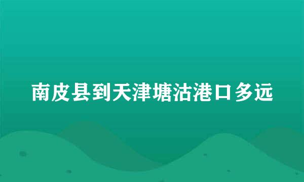 南皮县到天津塘沽港口多远