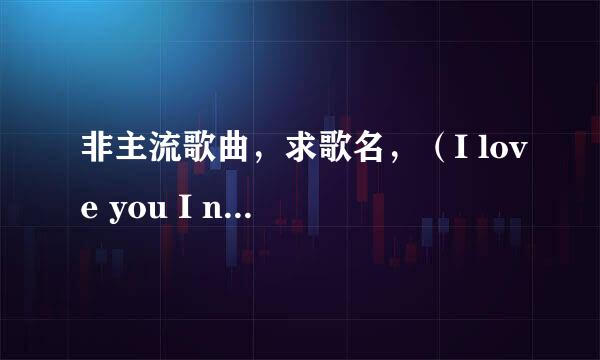 非主流歌曲，求歌名，（I love you I need you I miss you 对着天空说爱你，你会不会在意）