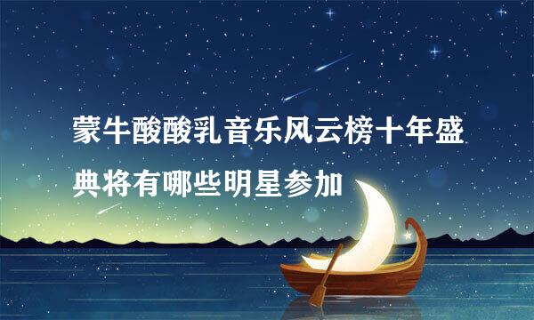 蒙牛酸酸乳音乐风云榜十年盛典将有哪些明星参加