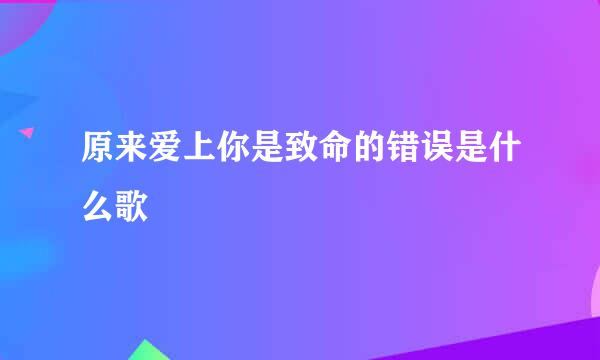 原来爱上你是致命的错误是什么歌