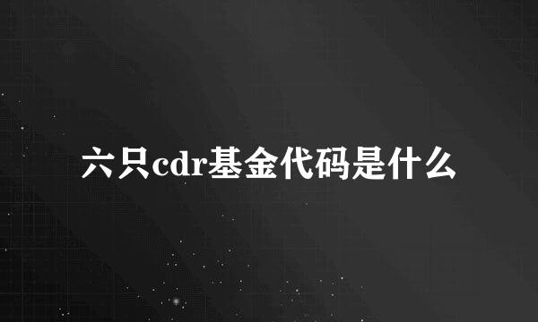 六只cdr基金代码是什么