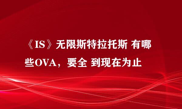 《IS》无限斯特拉托斯 有哪些OVA，要全 到现在为止