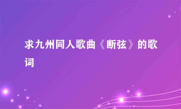 求九州同人歌曲《断弦》的歌词