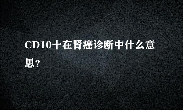 CD10十在肾癌诊断中什么意思？