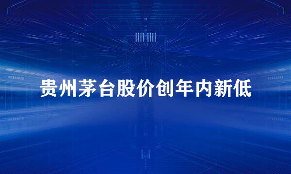 贵州茅台股价创年内新低