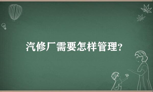 汽修厂需要怎样管理？