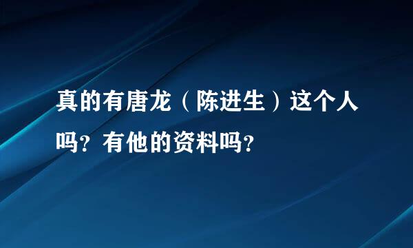 真的有唐龙（陈进生）这个人吗？有他的资料吗？