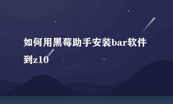 如何用黑莓助手安装bar软件到z10