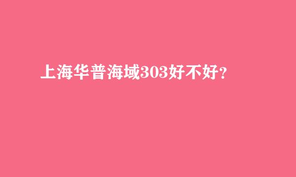 上海华普海域303好不好？