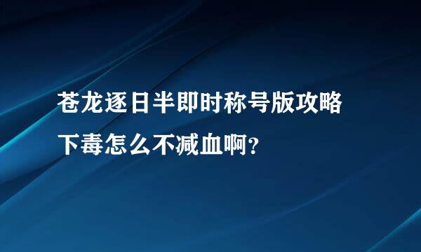 苍龙逐日半即时称号版攻略 下毒怎么不减血啊？