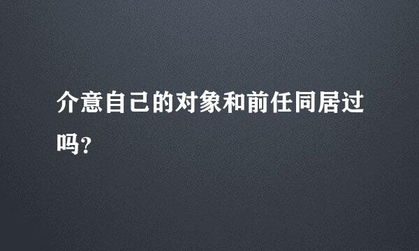 介意自己的对象和前任同居过吗？