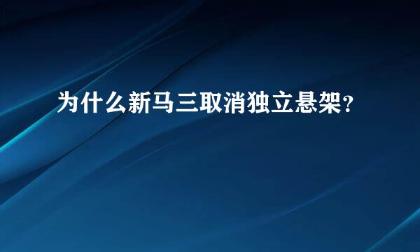 为什么新马三取消独立悬架？