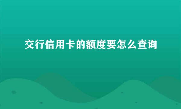 交行信用卡的额度要怎么查询