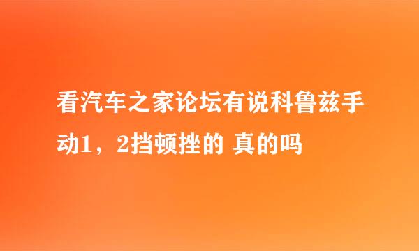 看汽车之家论坛有说科鲁兹手动1，2挡顿挫的 真的吗