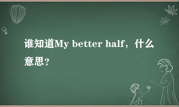 谁知道My better half，什么意思？