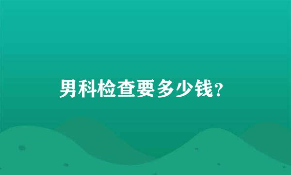 男科检查要多少钱？