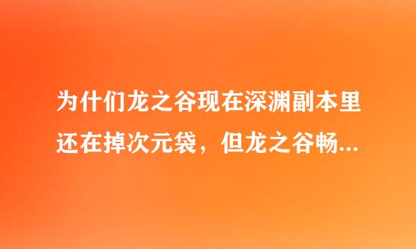 为什们龙之谷现在深渊副本里还在掉次元袋，但龙之谷畅玩版不掉了呢？