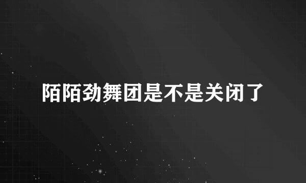 陌陌劲舞团是不是关闭了