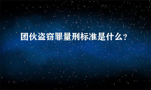 团伙盗窃罪量刑标准是什么？