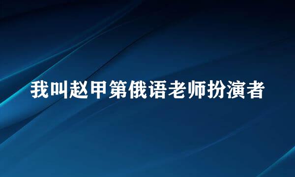 我叫赵甲第俄语老师扮演者