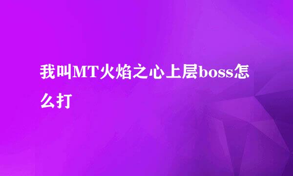 我叫MT火焰之心上层boss怎么打