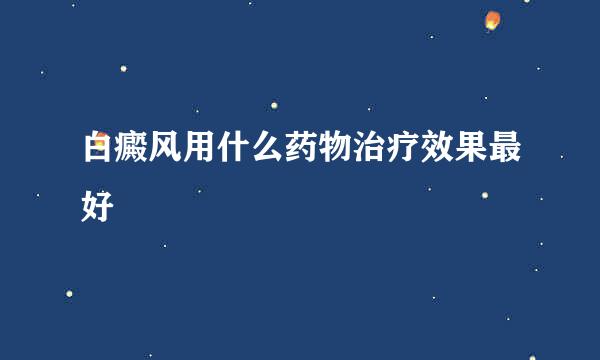 白癜风用什么药物治疗效果最好