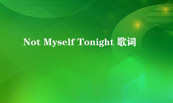 Not Myself Tonight 歌词