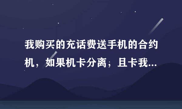 我购买的充话费送手机的合约机，如果机卡分离，且卡我也不再使用，会造成什么后果，会影响个人信誉吗？