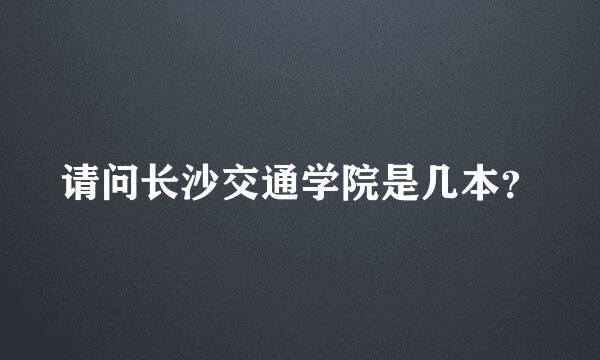 请问长沙交通学院是几本？