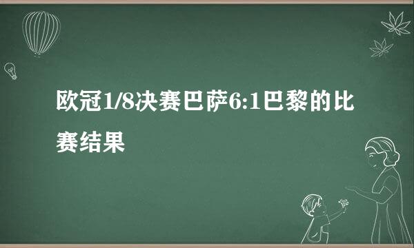 欧冠1/8决赛巴萨6:1巴黎的比赛结果