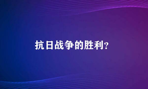 抗日战争的胜利？