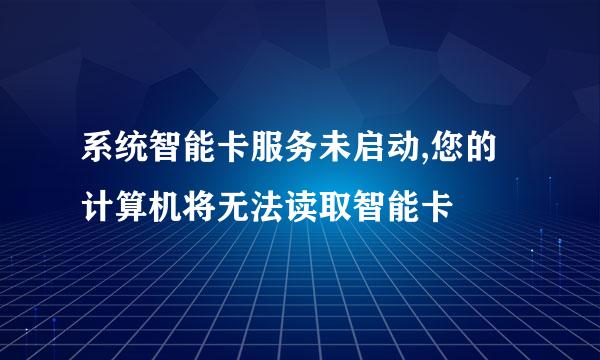 系统智能卡服务未启动,您的计算机将无法读取智能卡