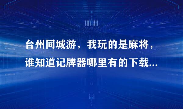 台州同城游，我玩的是麻将，谁知道记牌器哪里有的下载？如何使用？我下过几个都是不可以的~