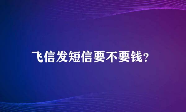 飞信发短信要不要钱？