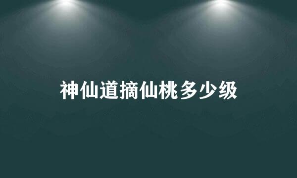 神仙道摘仙桃多少级