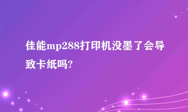 佳能mp288打印机没墨了会导致卡纸吗?