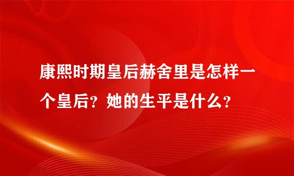 康熙时期皇后赫舍里是怎样一个皇后？她的生平是什么？