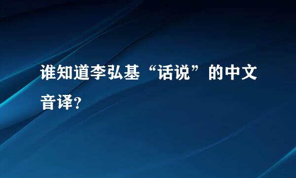 谁知道李弘基“话说”的中文音译？