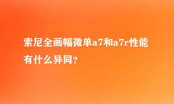 索尼全画幅微单a7和a7r性能有什么异同？