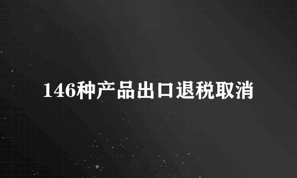 146种产品出口退税取消