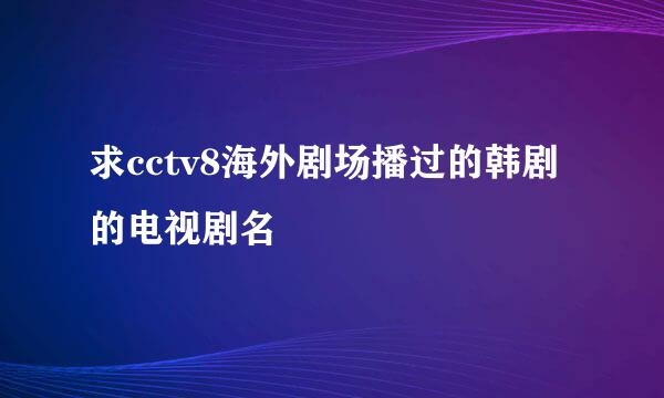 求cctv8海外剧场播过的韩剧的电视剧名